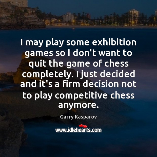 I may play some exhibition games so I don’t want to quit Garry Kasparov Picture Quote
