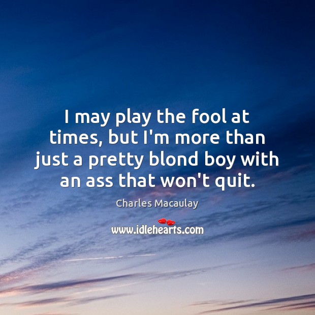 I may play the fool at times, but I’m more than just Charles Macaulay Picture Quote