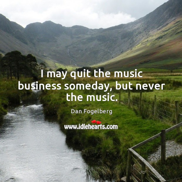 I may quit the music business someday, but never the music. Image