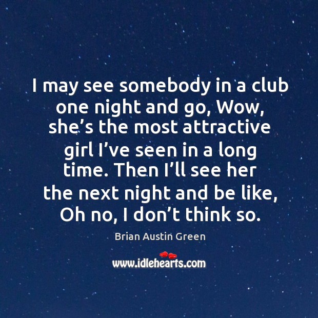 I may see somebody in a club one night and go, wow, she’s the most attractive girl Brian Austin Green Picture Quote