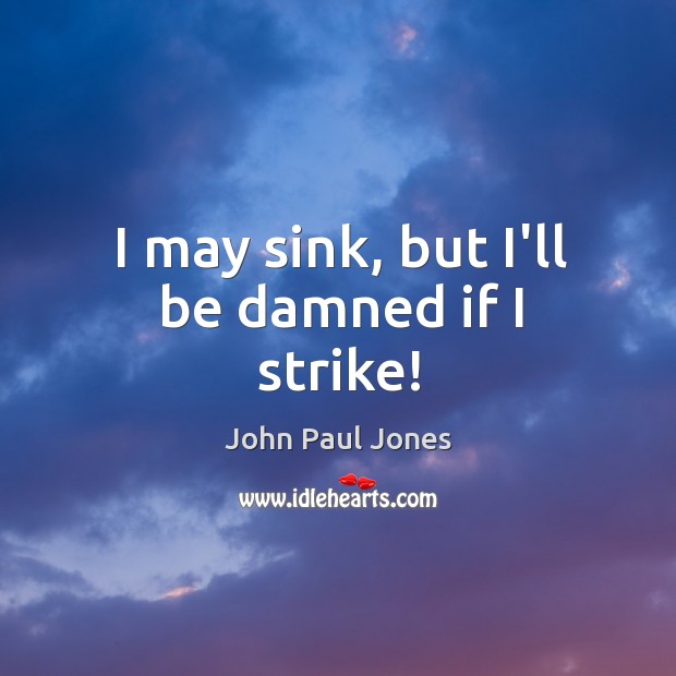 I may sink, but I’ll be damned if I strike! John Paul Jones Picture Quote