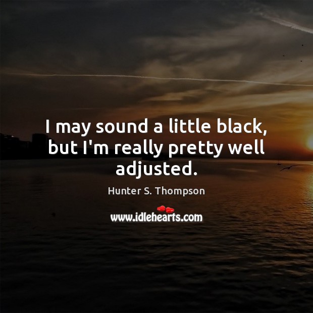 I may sound a little black, but I’m really pretty well adjusted. Hunter S. Thompson Picture Quote