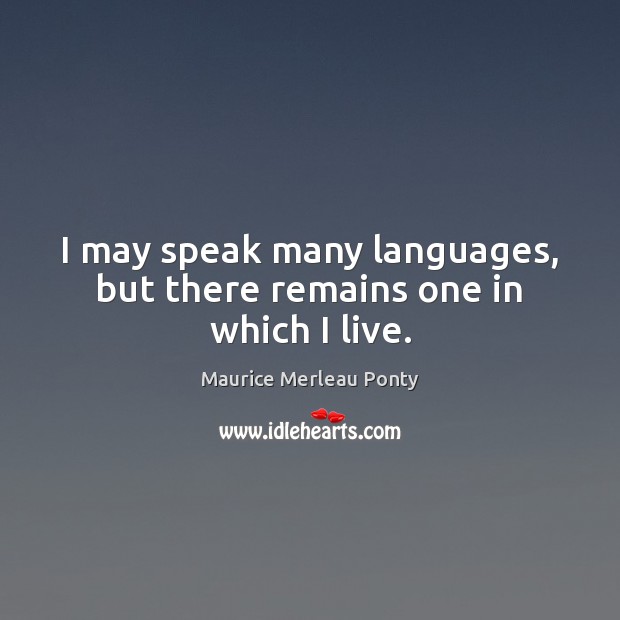 I may speak many languages, but there remains one in which I live. Maurice Merleau Ponty Picture Quote