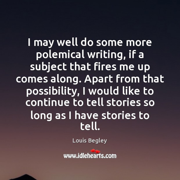 I may well do some more polemical writing, if a subject that Louis Begley Picture Quote