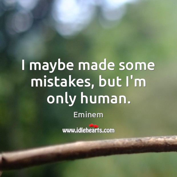 I maybe made some mistakes, but I’m only human. Eminem Picture Quote