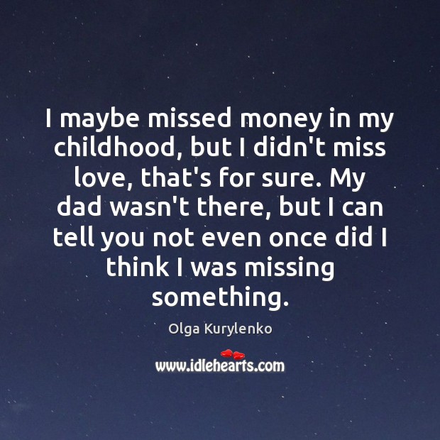 I maybe missed money in my childhood, but I didn’t miss love, Olga Kurylenko Picture Quote