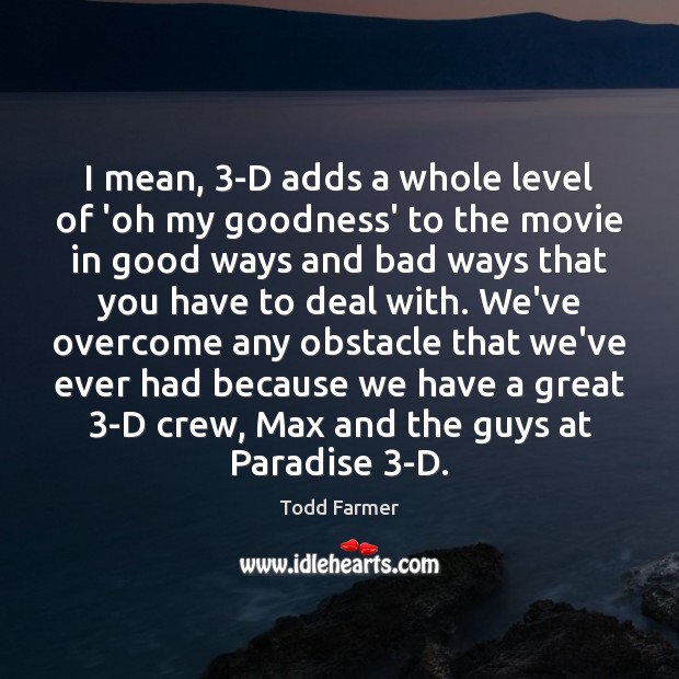 I mean, 3-D adds a whole level of ‘oh my goodness’ to Todd Farmer Picture Quote