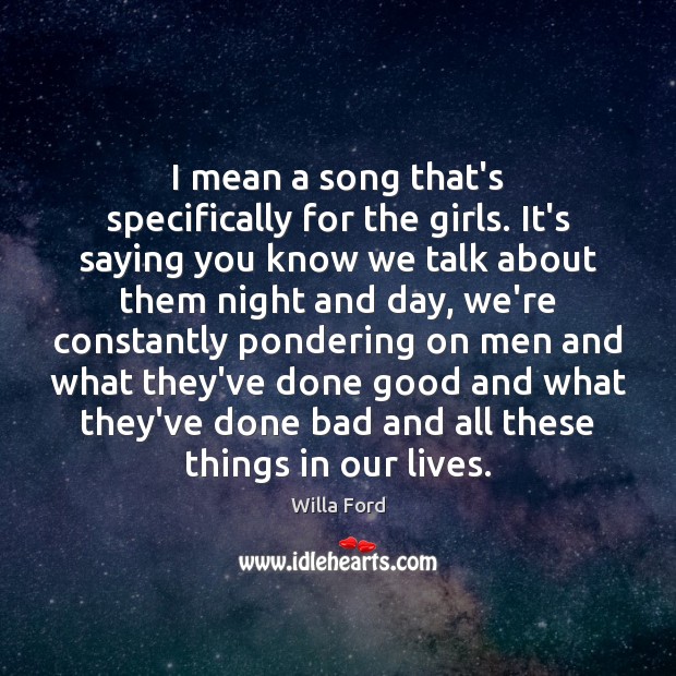 I mean a song that’s specifically for the girls. It’s saying you Willa Ford Picture Quote