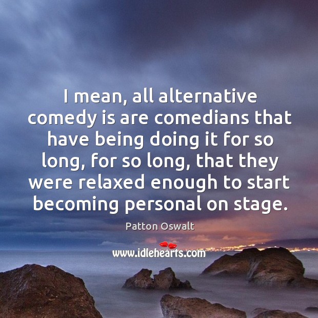 I mean, all alternative comedy is are comedians that have being doing it for so long Patton Oswalt Picture Quote