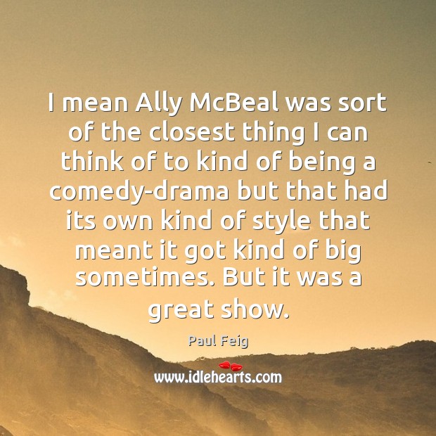 I mean Ally McBeal was sort of the closest thing I can Image