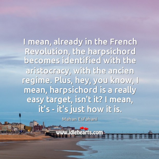 I mean, already in the French Revolution, the harpsichord becomes identified with Mahan Esfahani Picture Quote