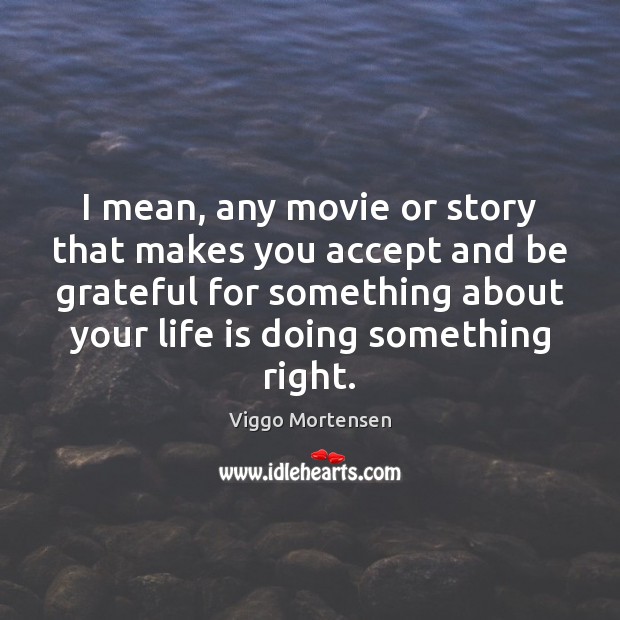 I mean, any movie or story that makes you accept and be Viggo Mortensen Picture Quote
