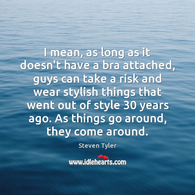 I mean, as long as it doesn’t have a bra attached, guys Steven Tyler Picture Quote