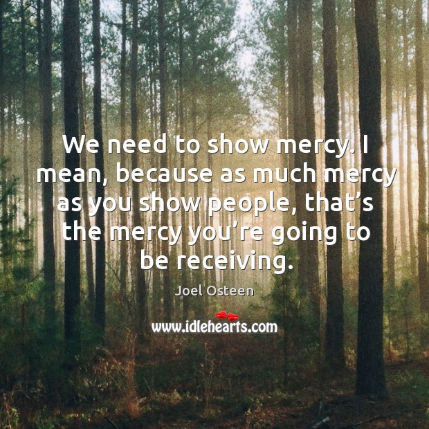 I mean, because as much mercy as you show people, that’s the mercy you’re going to be receiving. Image