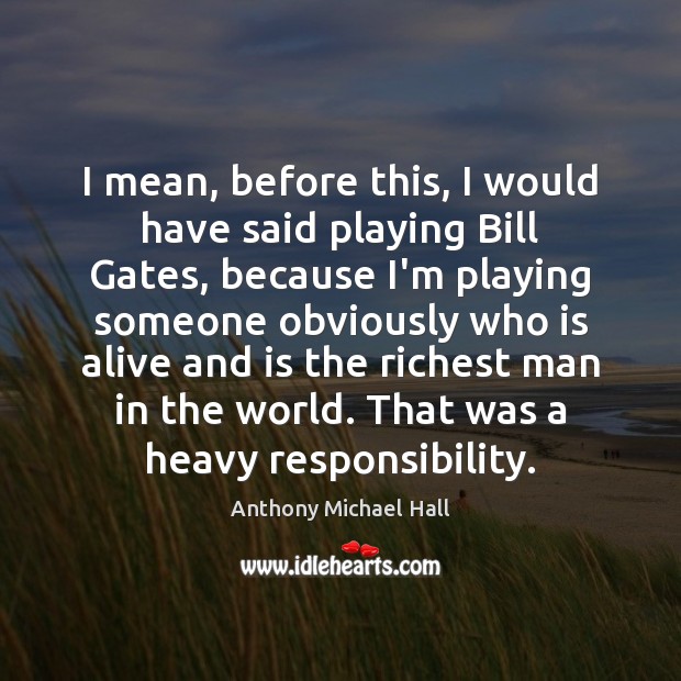 I mean, before this, I would have said playing Bill Gates, because Anthony Michael Hall Picture Quote