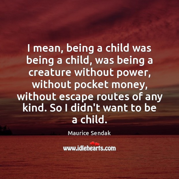 I mean, being a child was being a child, was being a Maurice Sendak Picture Quote