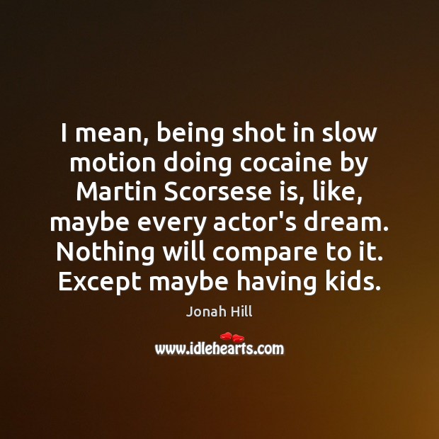 I mean, being shot in slow motion doing cocaine by Martin Scorsese Jonah Hill Picture Quote
