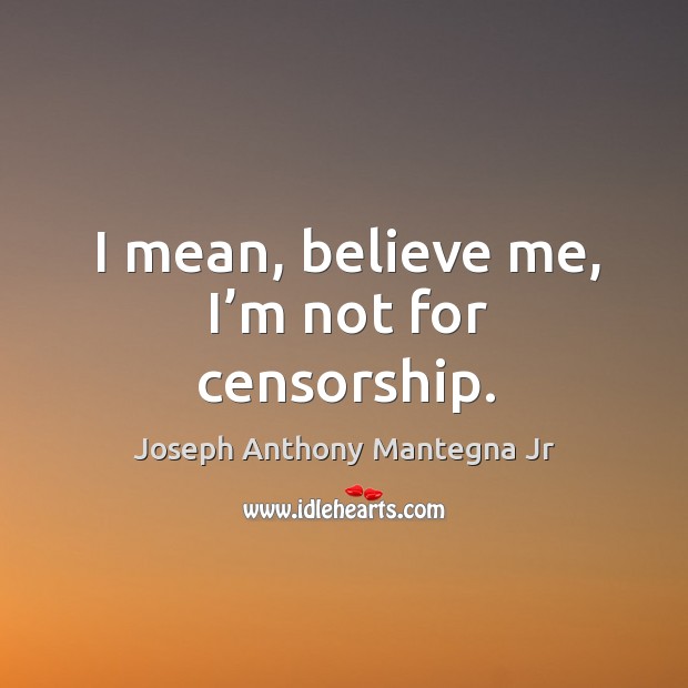 I mean, believe me, I’m not for censorship. Joseph Anthony Mantegna Jr Picture Quote
