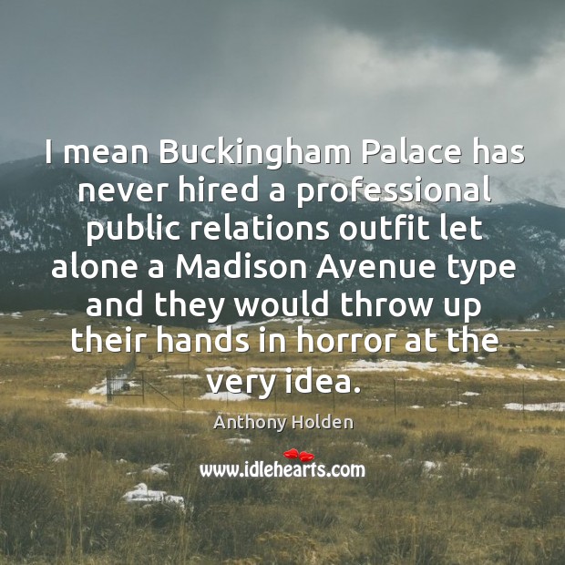 I mean buckingham palace has never hired a professional public relations outfit let alone a madison Anthony Holden Picture Quote