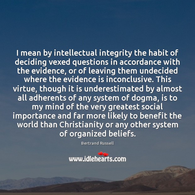 I mean by intellectual integrity the habit of deciding vexed questions in Bertrand Russell Picture Quote