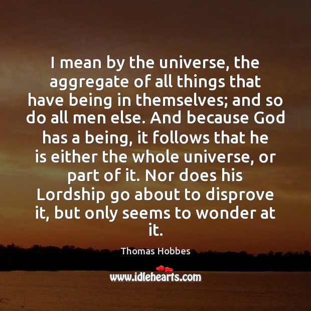 I mean by the universe, the aggregate of all things that have Thomas Hobbes Picture Quote