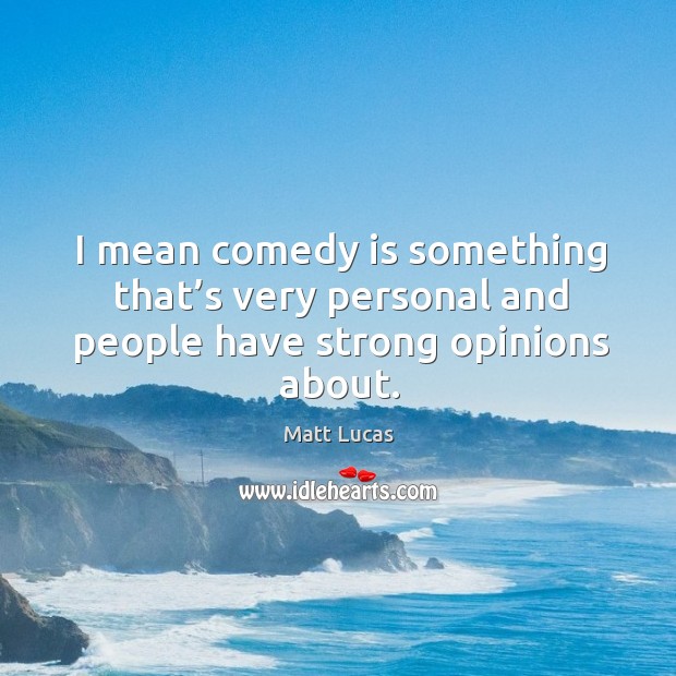 I mean comedy is something that’s very personal and people have strong opinions about. Matt Lucas Picture Quote