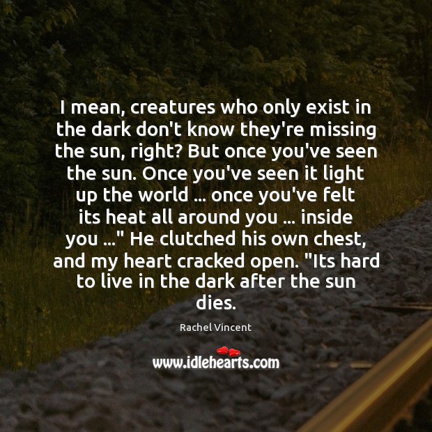 I mean, creatures who only exist in the dark don’t know they’re Rachel Vincent Picture Quote