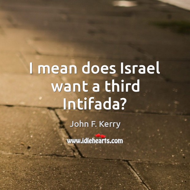 I mean does Israel want a third Intifada? John F. Kerry Picture Quote