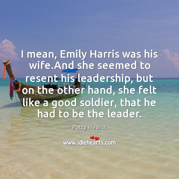 I mean, Emily Harris was his wife.And she seemed to resent Patty Hearst Picture Quote