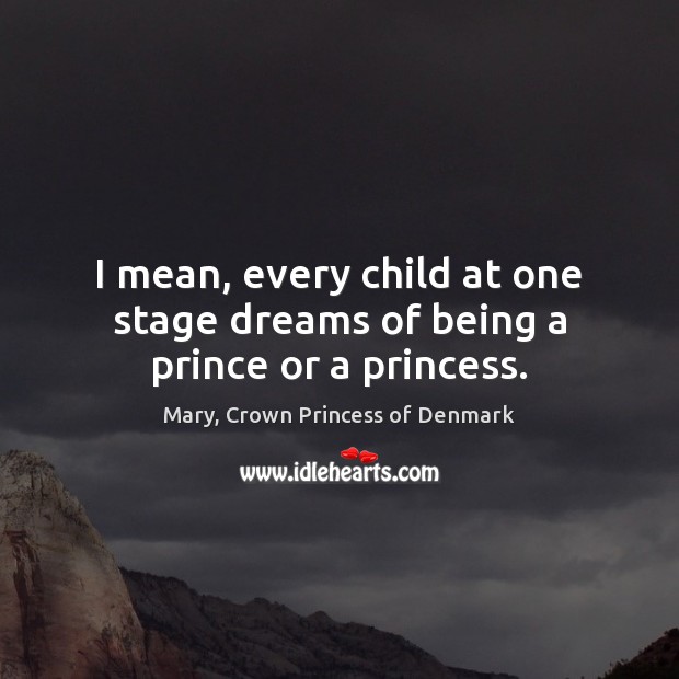 I mean, every child at one stage dreams of being a prince or a princess. Image
