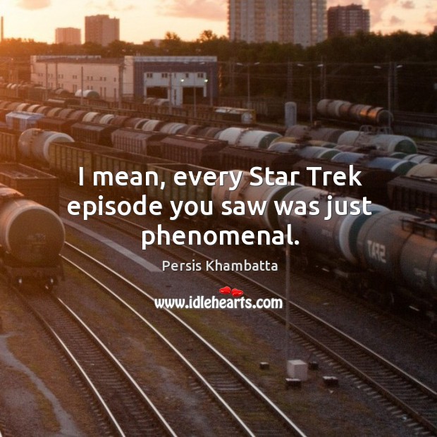 I mean, every star trek episode you saw was just phenomenal. Persis Khambatta Picture Quote