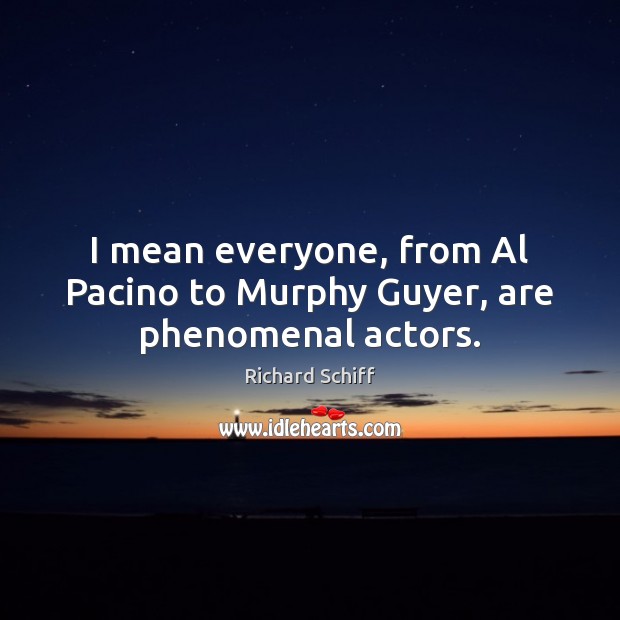 I mean everyone, from Al Pacino to Murphy Guyer, are phenomenal actors. Richard Schiff Picture Quote