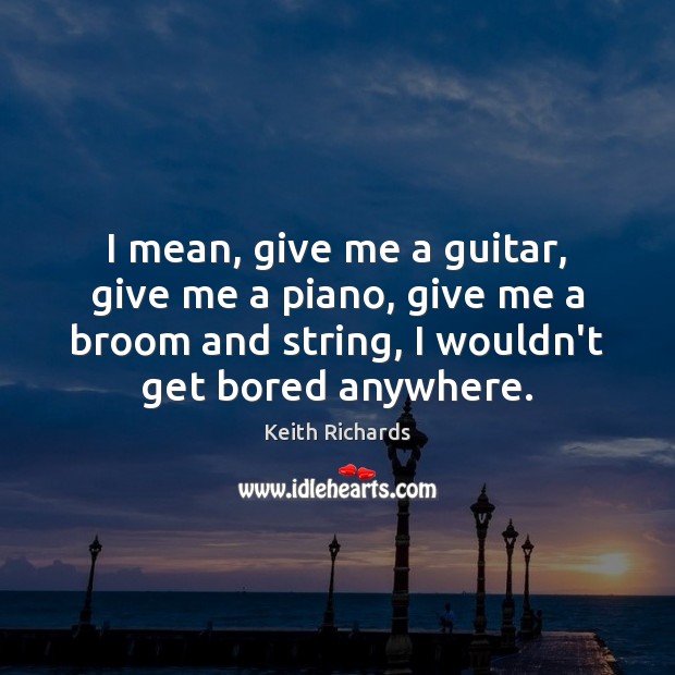 I mean, give me a guitar, give me a piano, give me Keith Richards Picture Quote