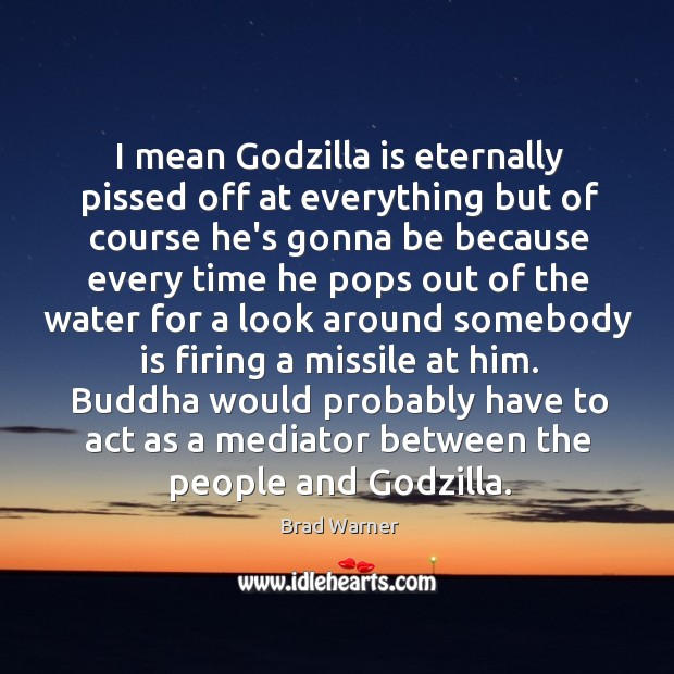 I mean Godzilla is eternally pissed off at everything but of course Brad Warner Picture Quote