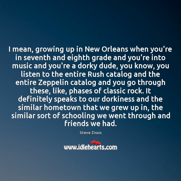 I mean, growing up in New Orleans when you’re in seventh and Steve Zissis Picture Quote
