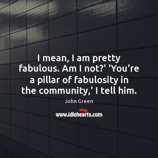 I mean, I am pretty fabulous. Am I not?’ ‘You’re a John Green Picture Quote