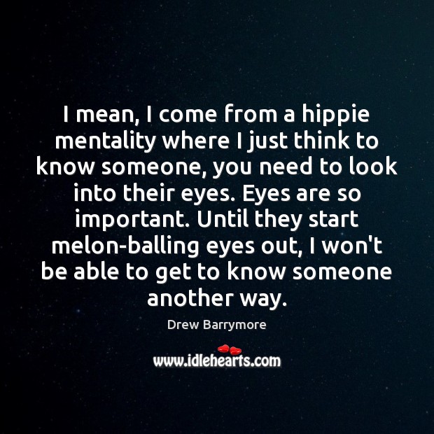 I mean, I come from a hippie mentality where I just think Drew Barrymore Picture Quote