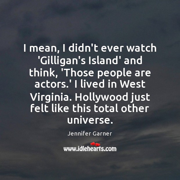 I mean, I didn’t ever watch ‘Gilligan’s Island’ and think, ‘Those people Jennifer Garner Picture Quote