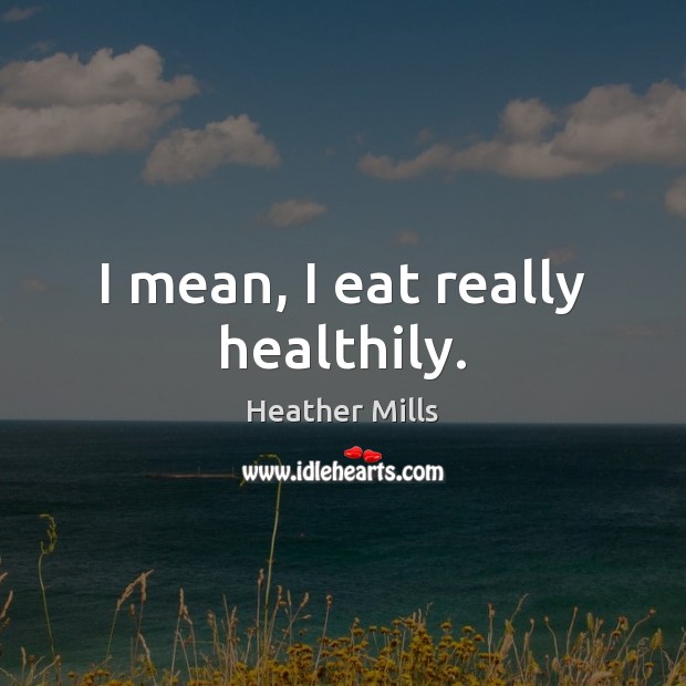 I mean, I eat really healthily. Heather Mills Picture Quote