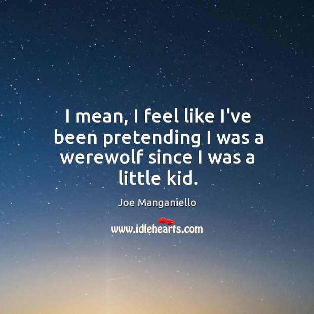 I mean, I feel like I’ve been pretending I was a werewolf since I was a little kid. Joe Manganiello Picture Quote