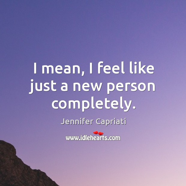 I mean, I feel like just a new person completely. Jennifer Capriati Picture Quote