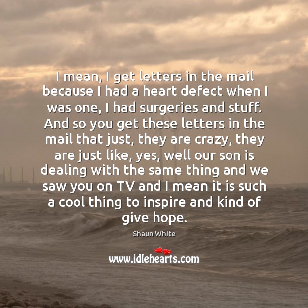 I mean, I get letters in the mail because I had a heart defect when I was one Son Quotes Image