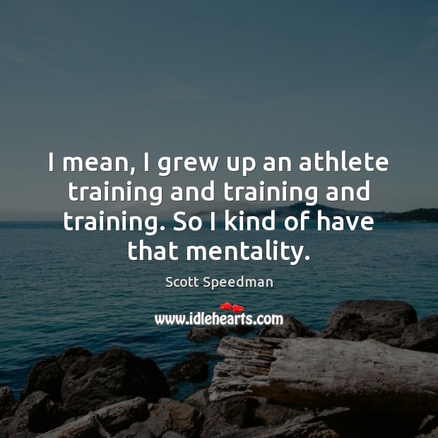I mean, I grew up an athlete training and training and training. Scott Speedman Picture Quote