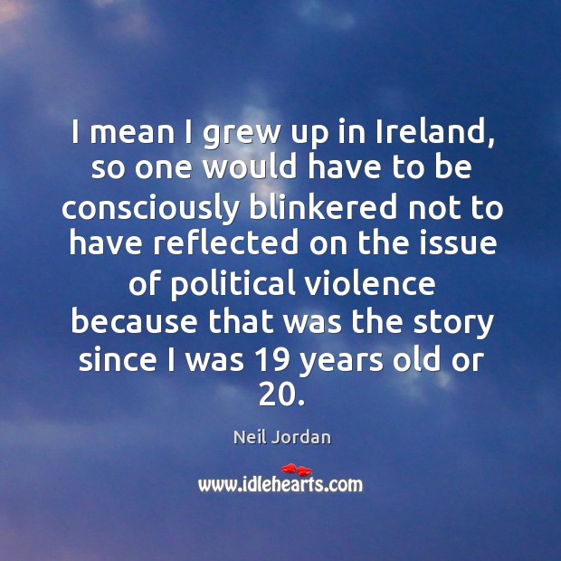 I mean I grew up in ireland, so one would have to be consciously Neil Jordan Picture Quote