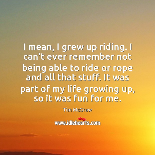 I mean, I grew up riding. I can’t ever remember not being Tim McGraw Picture Quote
