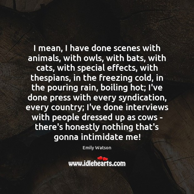 I mean, I have done scenes with animals, with owls, with bats, Emily Watson Picture Quote