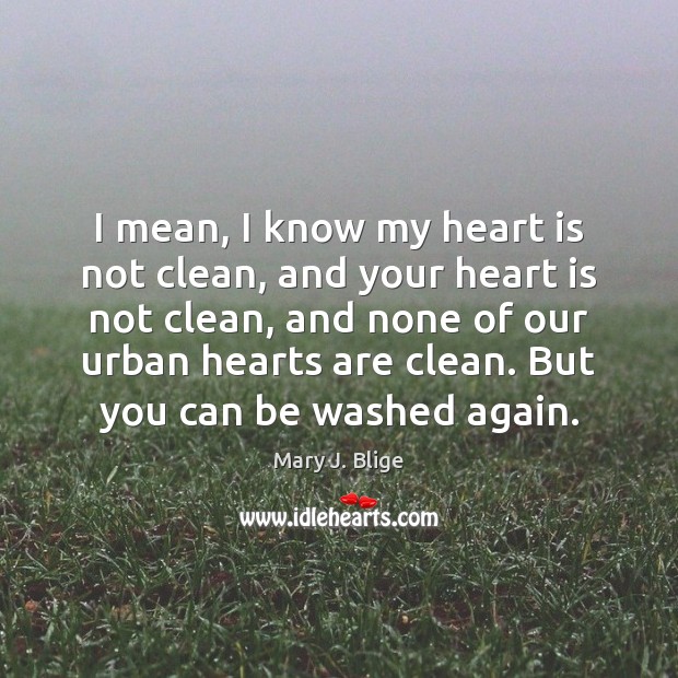 I mean, I know my heart is not clean, and your heart Mary J. Blige Picture Quote