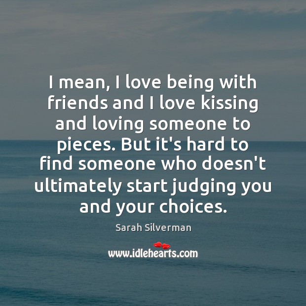 I mean, I love being with friends and I love kissing and Sarah Silverman Picture Quote
