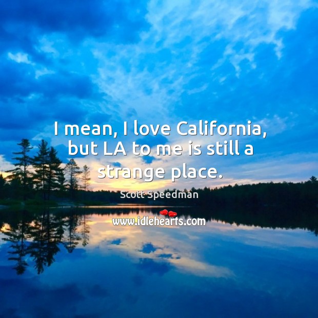 I mean, I love california, but la to me is still a strange place. Scott Speedman Picture Quote
