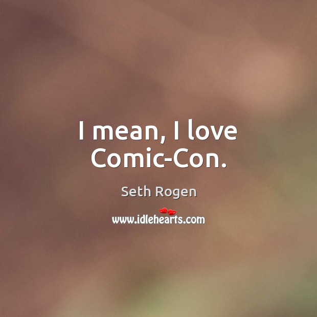 I mean, I love Comic-Con. Seth Rogen Picture Quote